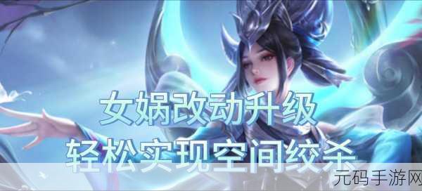 王者荣耀女娲改动全解析，带你掌握最新玩法